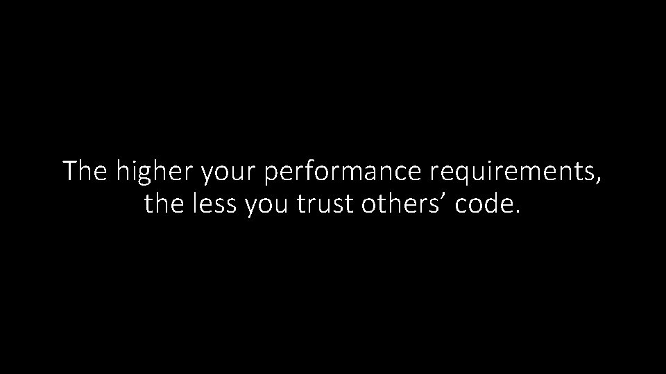 The higher your performance requirements, the less you trust others’ code. 