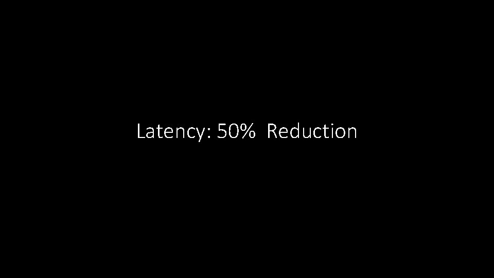 Latency: 50% Reduction 