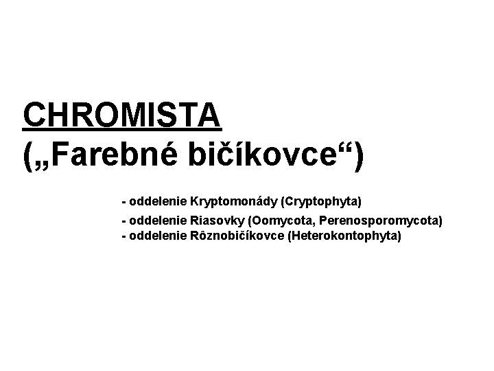 CHROMISTA („Farebné bičíkovce“) - oddelenie Kryptomonády (Cryptophyta) - oddelenie Riasovky (Oomycota, Perenosporomycota) - oddelenie