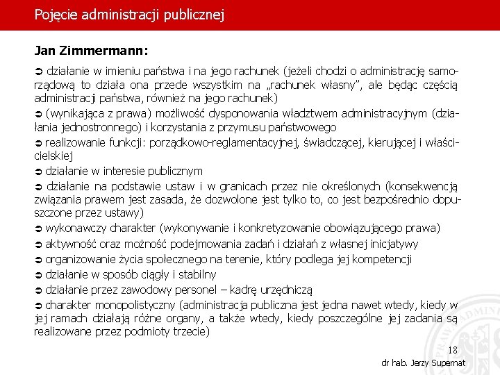 Pojęcie administracji publicznej Jan Zimmermann: Ü działanie w imieniu państwa i na jego rachunek