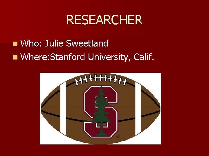 RESEARCHER n Who: Julie Sweetland n Where: Stanford University, Calif. 