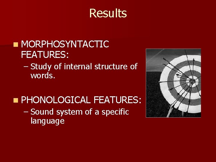 Results n MORPHOSYNTACTIC FEATURES: – Study of internal structure of words. n PHONOLOGICAL FEATURES: