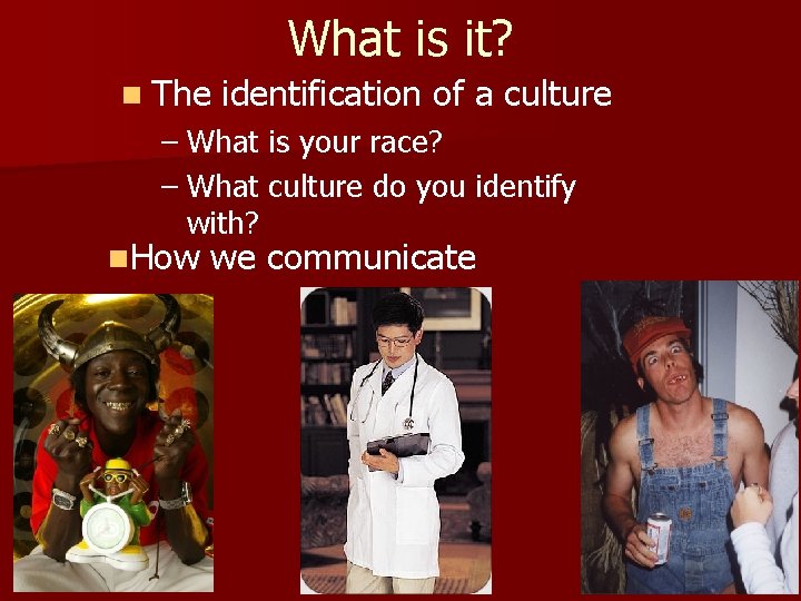 What is it? n The identification of a culture – What is your race?