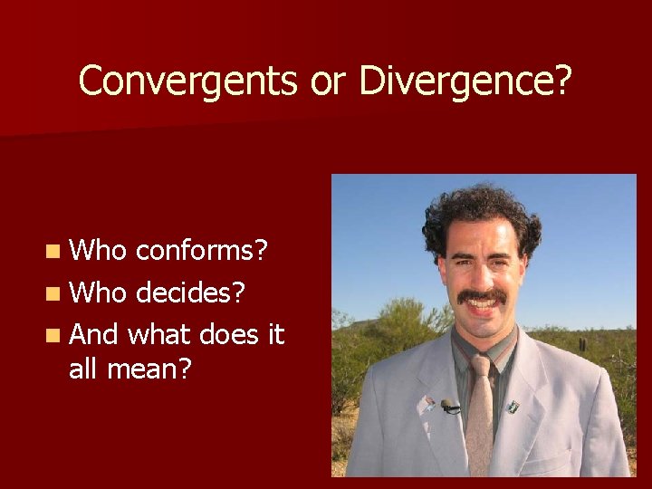 Convergents or Divergence? n Who conforms? n Who decides? n And what does it