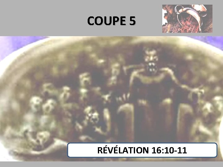 COUPE 5 • 10 Le cinquième ange versa sa coupe sur le trône de