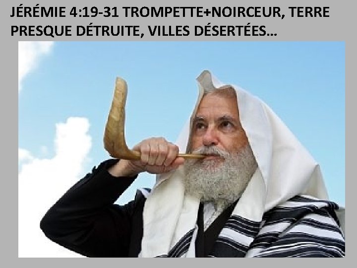 JÉRÉMIE 4: 19 -31 TROMPETTE+NOIRCEUR, TERRE PRESQUE DÉTRUITE, VILLES DÉSERTÉES… 