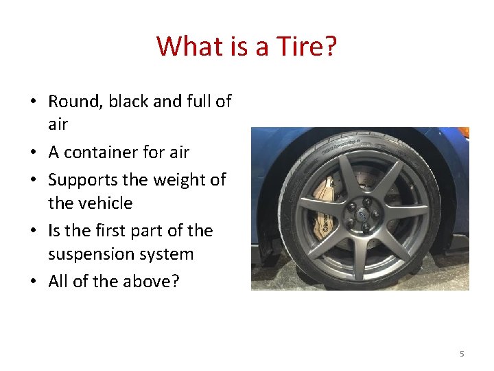 What is a Tire? • Round, black and full of air • A container