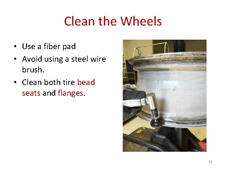 Clean the Wheels • Use a fiber pad • Avoid using a steel wire