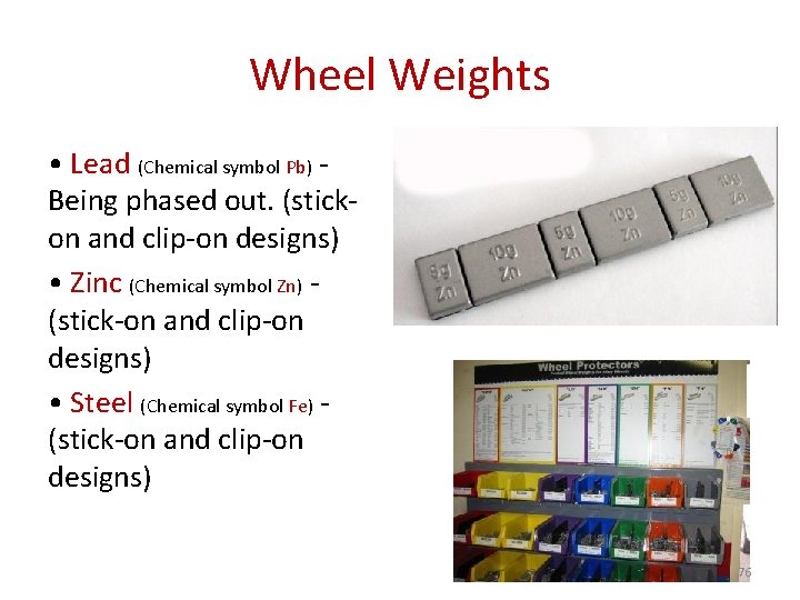 Wheel Weights • Lead (Chemical symbol Pb) Being phased out. (stickon and clip-on designs)