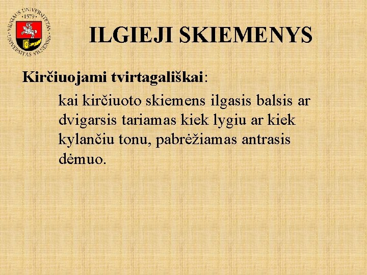 ILGIEJI SKIEMENYS Kirčiuojami tvirtagališkai: kai kirčiuoto skiemens ilgasis balsis ar dvigarsis tariamas kiek lygiu