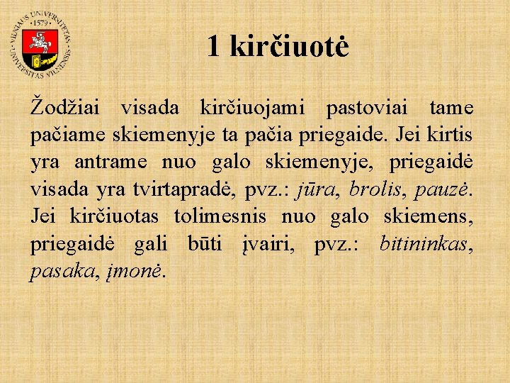 1 kirčiuotė Žodžiai visada kirčiuojami pastoviai tame pačiame skiemenyje ta pačia priegaide. Jei kirtis