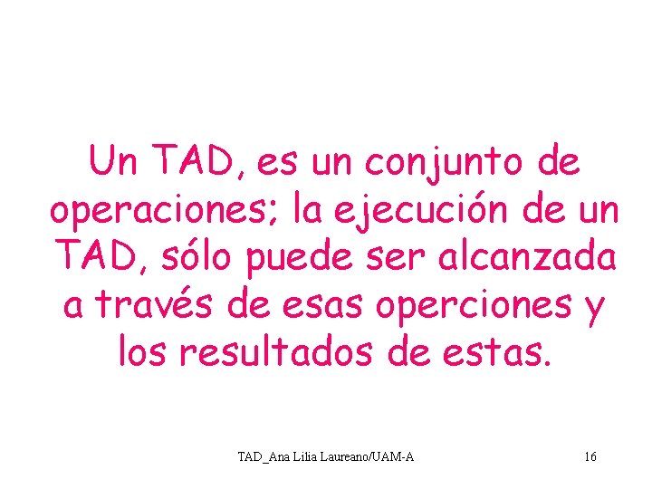 Un TAD, es un conjunto de operaciones; la ejecución de un TAD, sólo puede