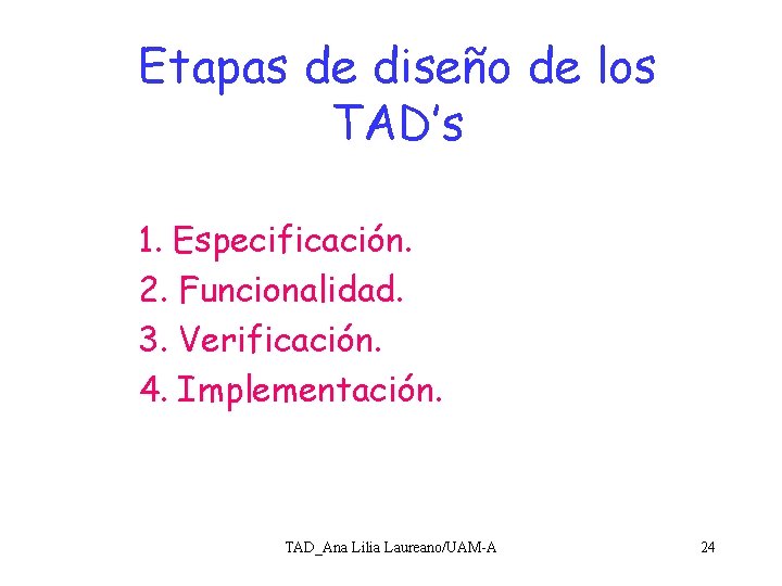 Etapas de diseño de los TAD’s 1. Especificación. 2. Funcionalidad. 3. Verificación. 4. Implementación.