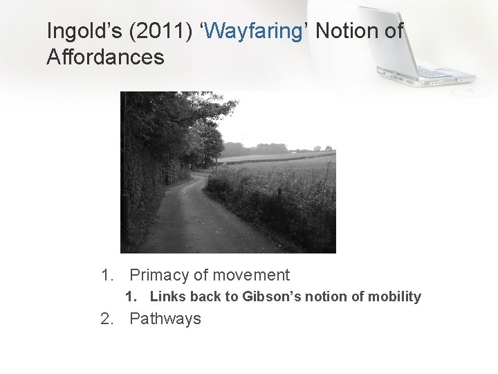 Ingold’s (2011) ‘Wayfaring’ Notion of Affordances 1. Primacy of movement 1. Links back to