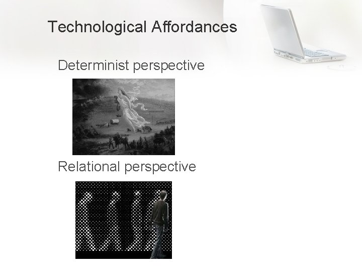 Technological Affordances Determinist perspective Relational perspective 