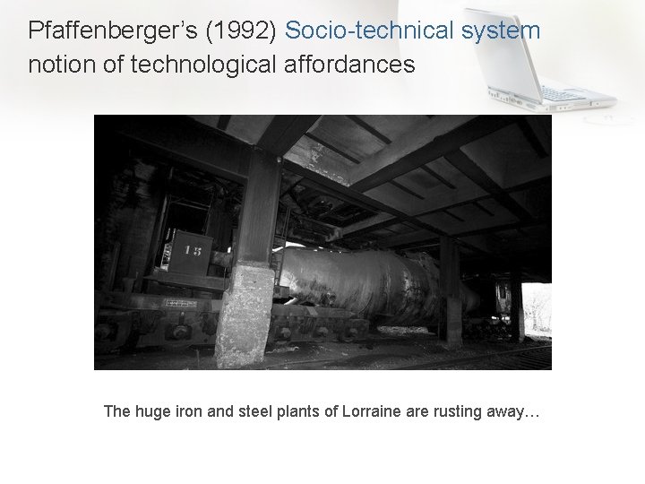 Pfaffenberger’s (1992) Socio-technical system notion of technological affordances The huge iron and steel plants