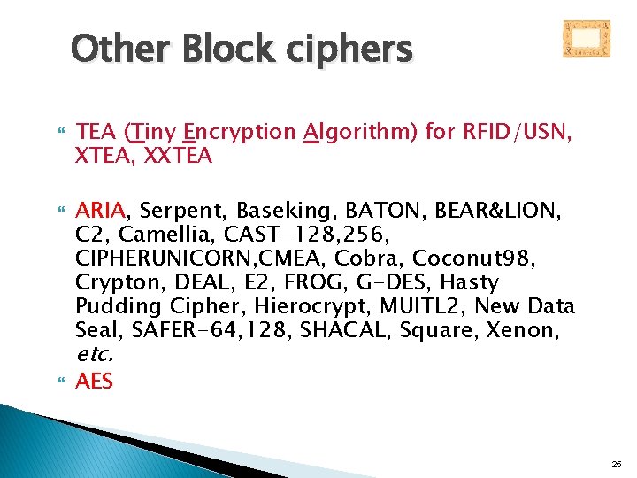 Other Block ciphers TEA (Tiny Encryption Algorithm) for RFID/USN, XTEA, XXTEA ARIA, Serpent, Baseking,