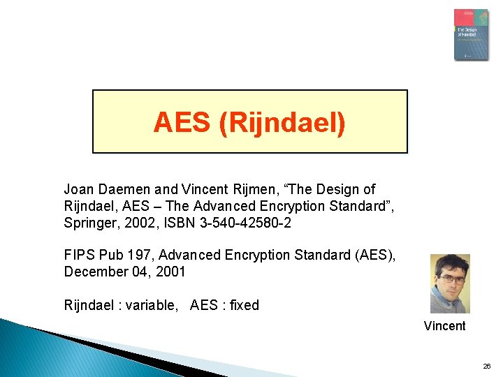 AES (Rijndael) Joan Daemen and Vincent Rijmen, “The Design of Rijndael, AES – The