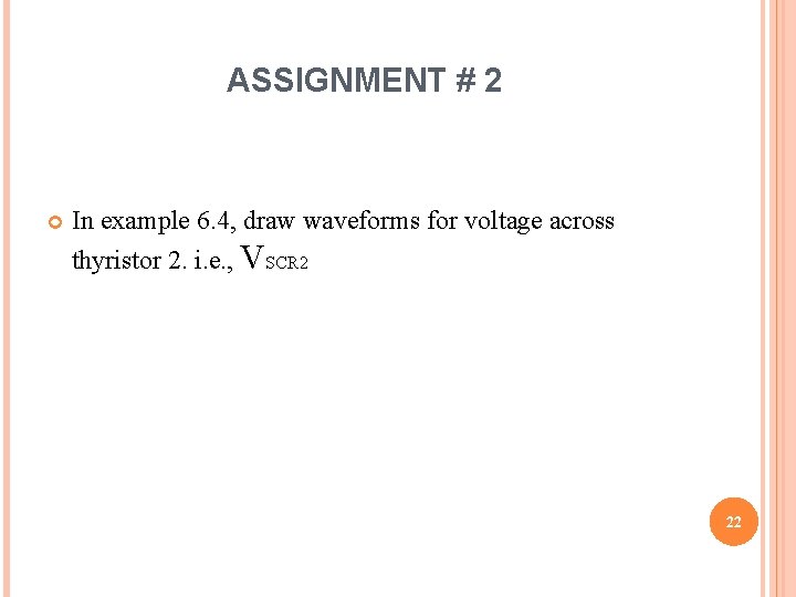 ASSIGNMENT # 2 In example 6. 4, draw waveforms for voltage across thyristor 2.