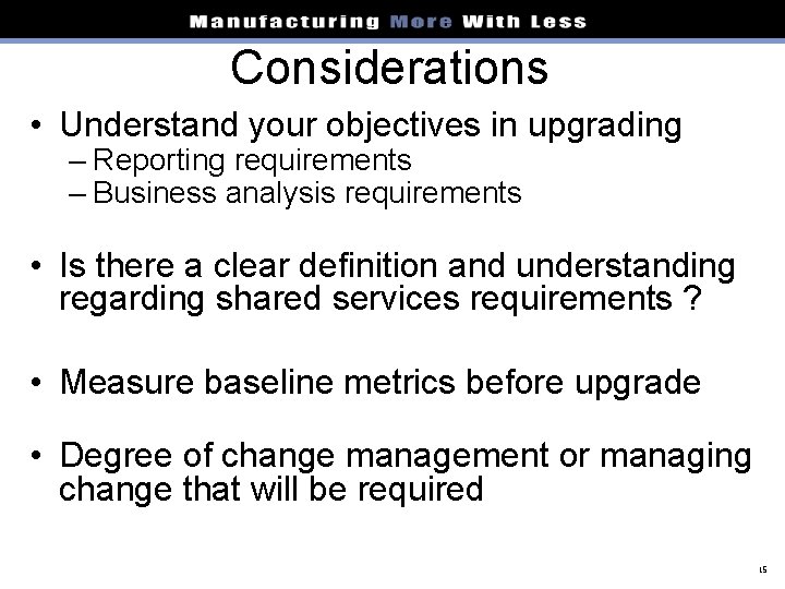 Considerations • Understand your objectives in upgrading – Reporting requirements – Business analysis requirements
