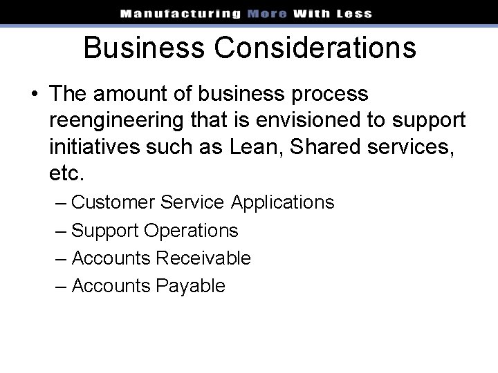 Business Considerations • The amount of business process reengineering that is envisioned to support