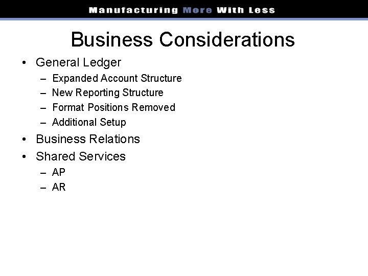 Business Considerations • General Ledger – – Expanded Account Structure New Reporting Structure Format