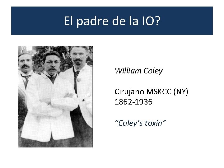 El padre de la IO? William Coley Cirujano MSKCC (NY) 1862 -1936 “Coley’s toxin” El padre de la IO? William Coley Cirujano MSKCC (NY) 1862 -1936 “Coley’s toxin”