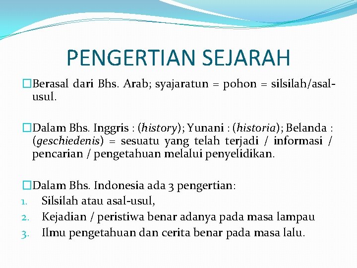 PENGERTIAN SEJARAH �Berasal dari Bhs. Arab; syajaratun = pohon = silsilah/asalusul. �Dalam Bhs. Inggris