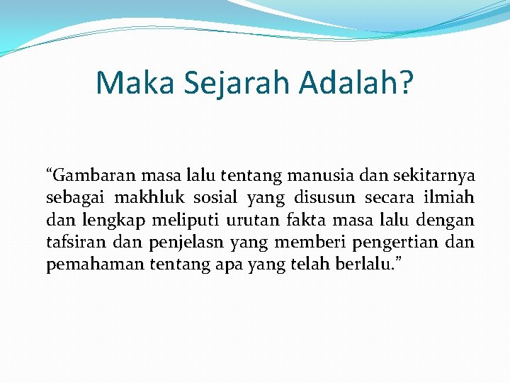 Maka Sejarah Adalah? “Gambaran masa lalu tentang manusia dan sekitarnya sebagai makhluk sosial yang