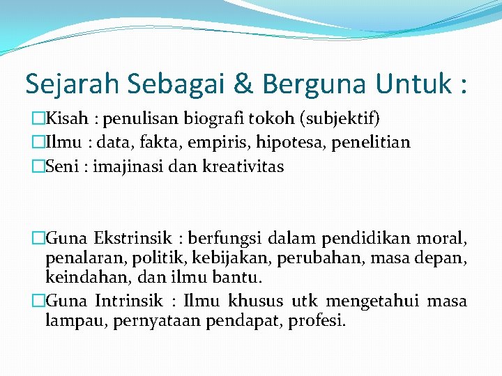 Sejarah Sebagai & Berguna Untuk : �Kisah : penulisan biografi tokoh (subjektif) �Ilmu :