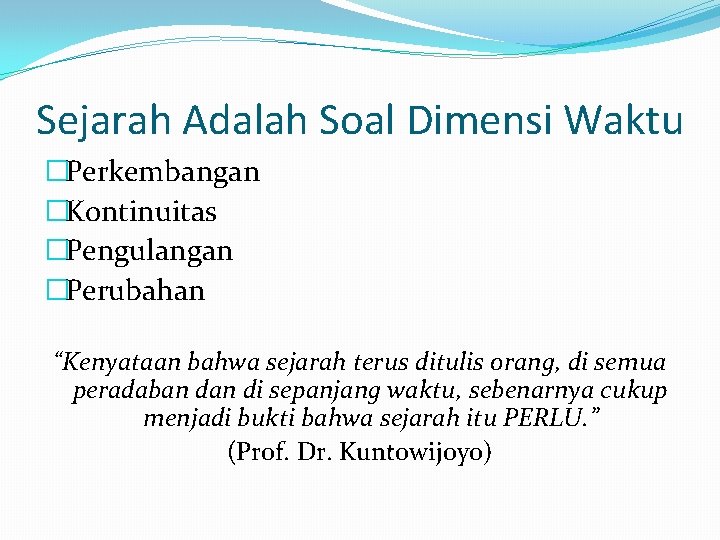 Sejarah Adalah Soal Dimensi Waktu �Perkembangan �Kontinuitas �Pengulangan �Perubahan “Kenyataan bahwa sejarah terus ditulis