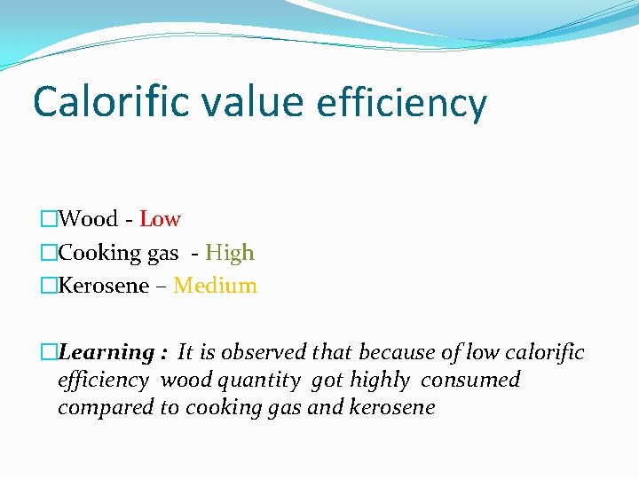 Calorific value efficiency �Wood - Low �Cooking gas - High �Kerosene – Medium �Learning