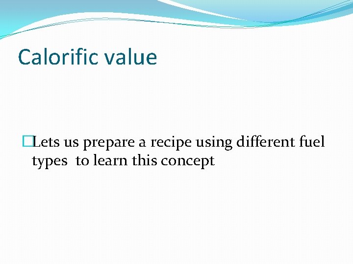 Calorific value �Lets us prepare a recipe using different fuel types to learn this