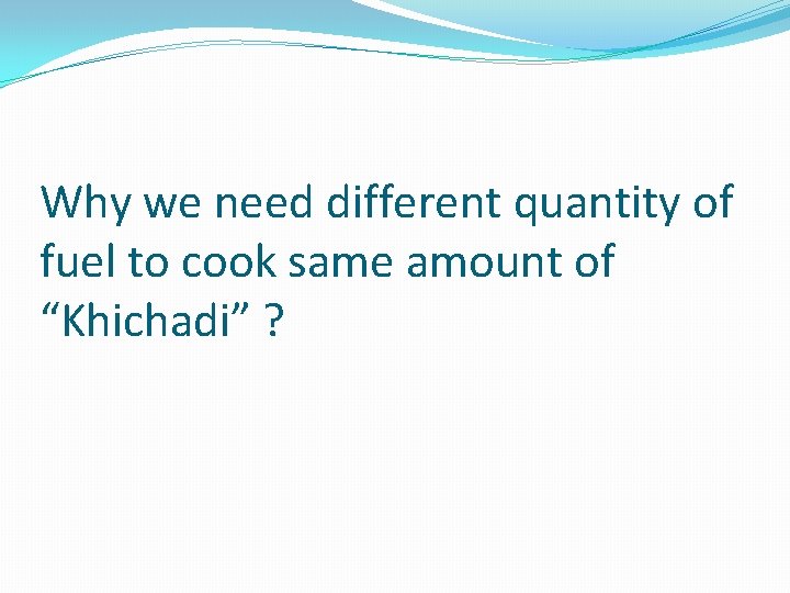 Why we need different quantity of fuel to cook same amount of “Khichadi” ?