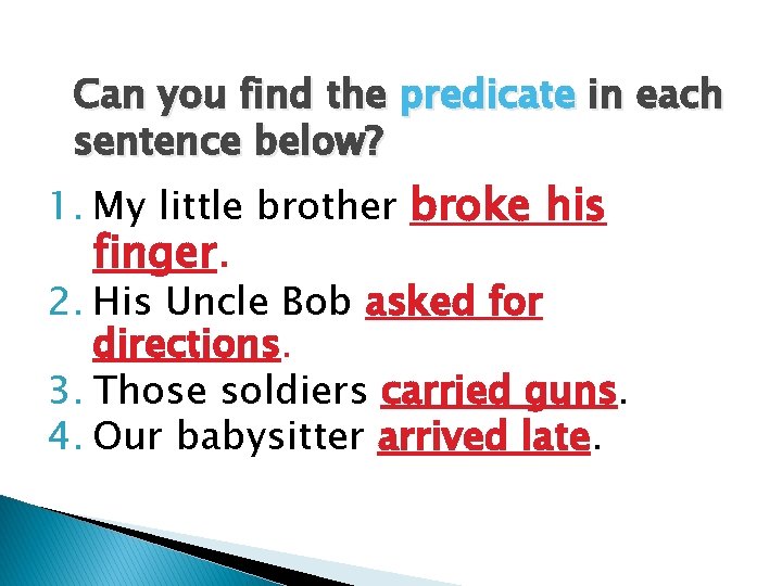 Can you find the predicate in each sentence below? 1. My little brother broke