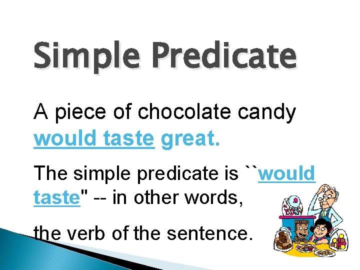 Simple Predicate A piece of chocolate candy would taste great. The simple predicate is