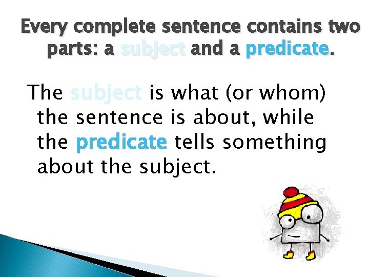 Every complete sentence contains two parts: a subject and a predicate. The subject is