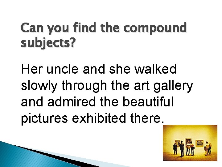 Can you find the compound subjects? Her uncle and she walked slowly through the