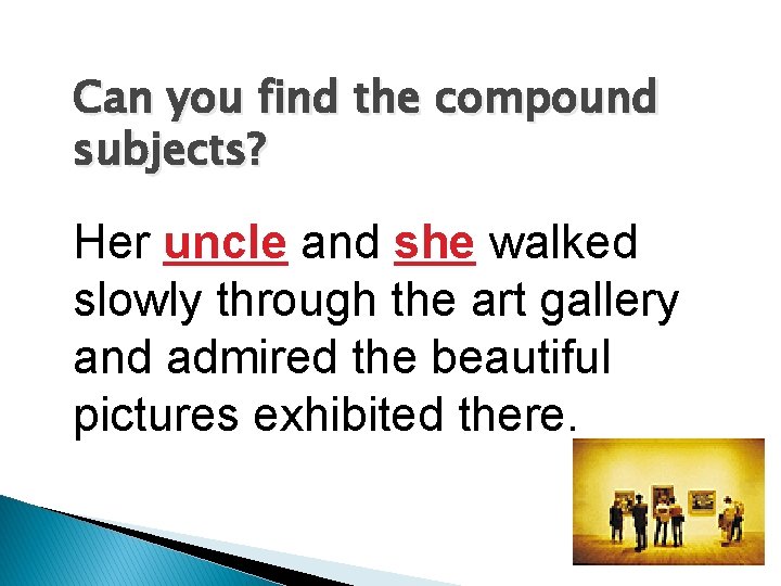 Can you find the compound subjects? Her uncle and she walked slowly through the