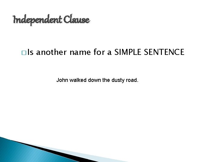 Independent Clause � Is another name for a SIMPLE SENTENCE John walked down the