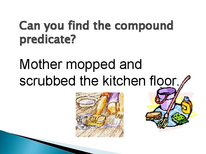 Can you find the compound predicate? Mother mopped and scrubbed the kitchen floor. 