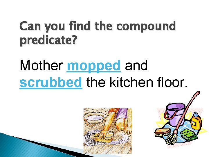 Can you find the compound predicate? Mother mopped and scrubbed the kitchen floor. 