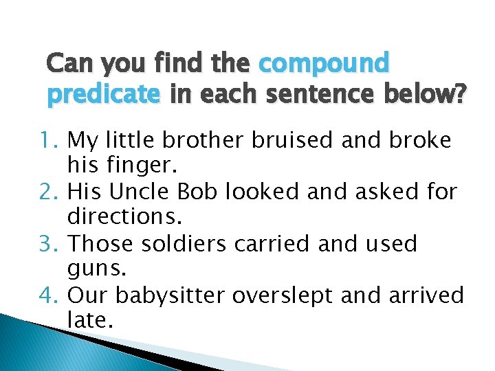 Can you find the compound predicate in each sentence below? 1. My little brother