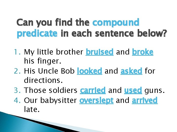 Can you find the compound predicate in each sentence below? 1. My little brother