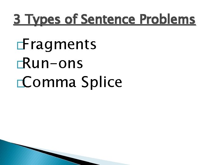 3 Types of Sentence Problems �Fragments �Run-ons �Comma Splice 