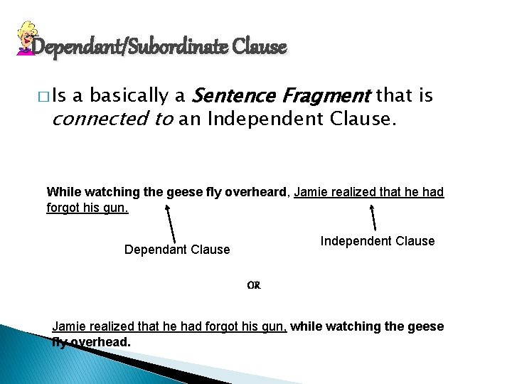 Dependant/Subordinate Clause a basically a Sentence Fragment that is connected to an Independent Clause.