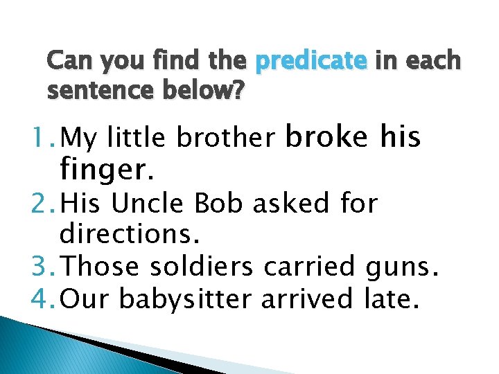 Can you find the predicate in each sentence below? 1. My little brother broke