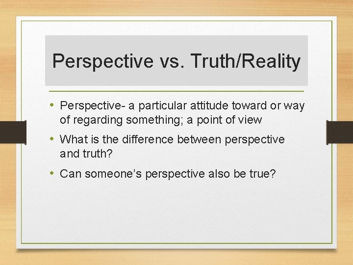 Perspective vs. Truth/Reality • Perspective- a particular attitude toward or way of regarding something;