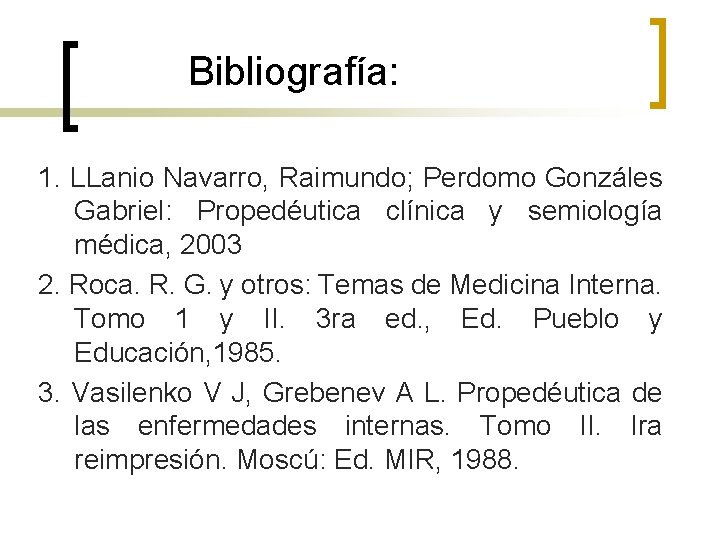 Bibliografía: 1. LLanio Navarro, Raimundo; Perdomo Gonzáles Gabriel: Propedéutica clínica y semiología médica, 2003