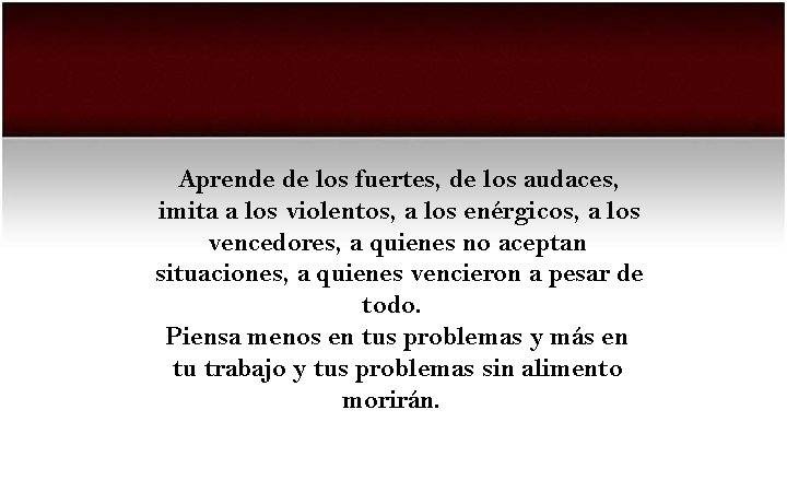 Aprende de los fuertes, de los audaces, imita a los violentos, a los enérgicos,